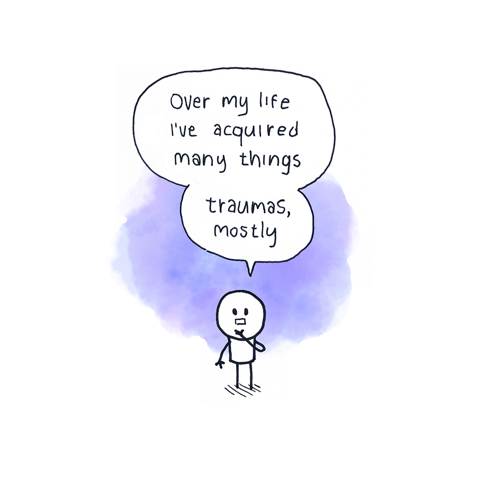 Over my life I've acquired many things. Traumas, mostly.