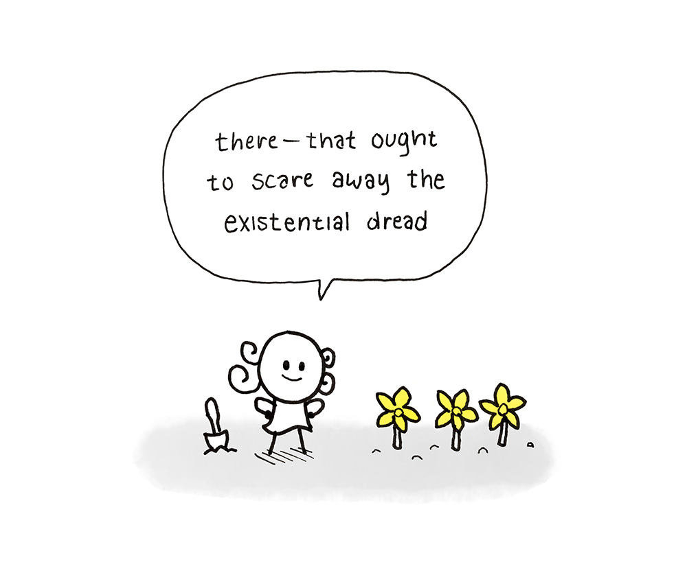 There—that ought to scare away the existential dread